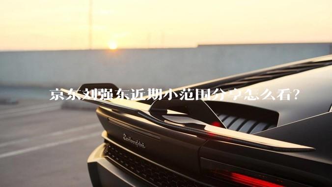 京东刘强东近期小范围分享怎么看？