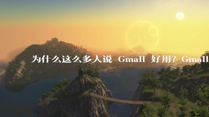 为什么这么多人说 Gmail 好用？Gmail 和 QQ 邮箱相比到底好在哪里？